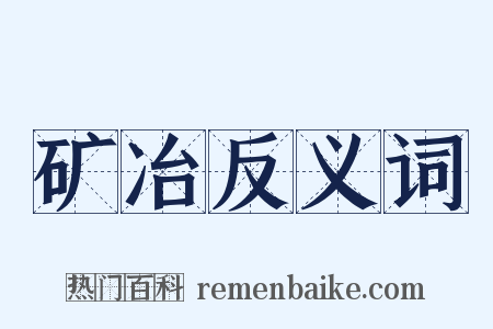 矿冶反义词是什么意思的图片